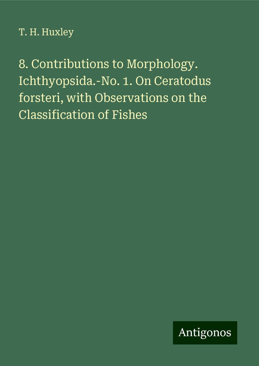 8. Contributions to Morphology. Ichthyopsida.-No. 1. On Ceratodus forsteri, with Observations on the Classification of Fishes