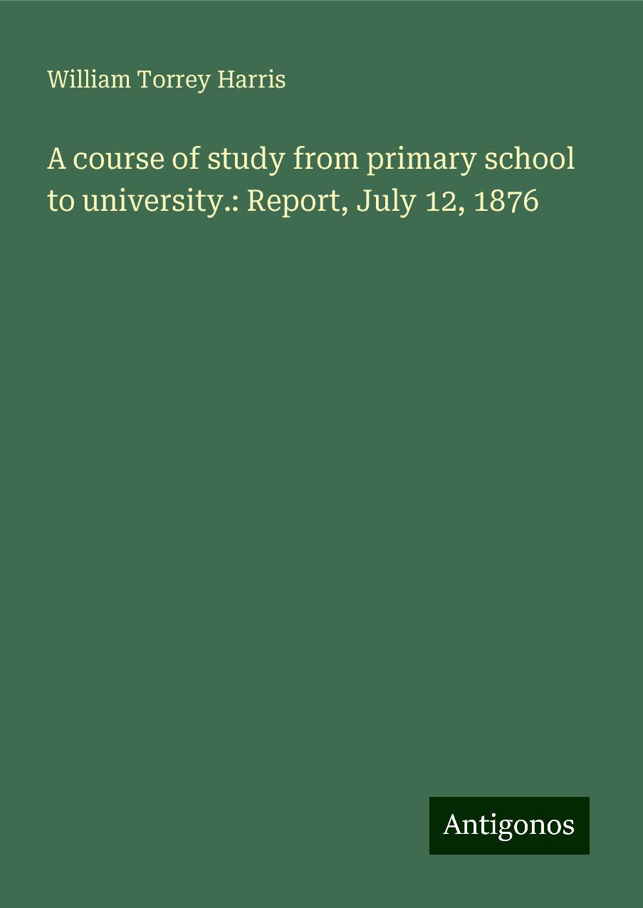 A course of study from primary school to university.: Report, July 12, 1876