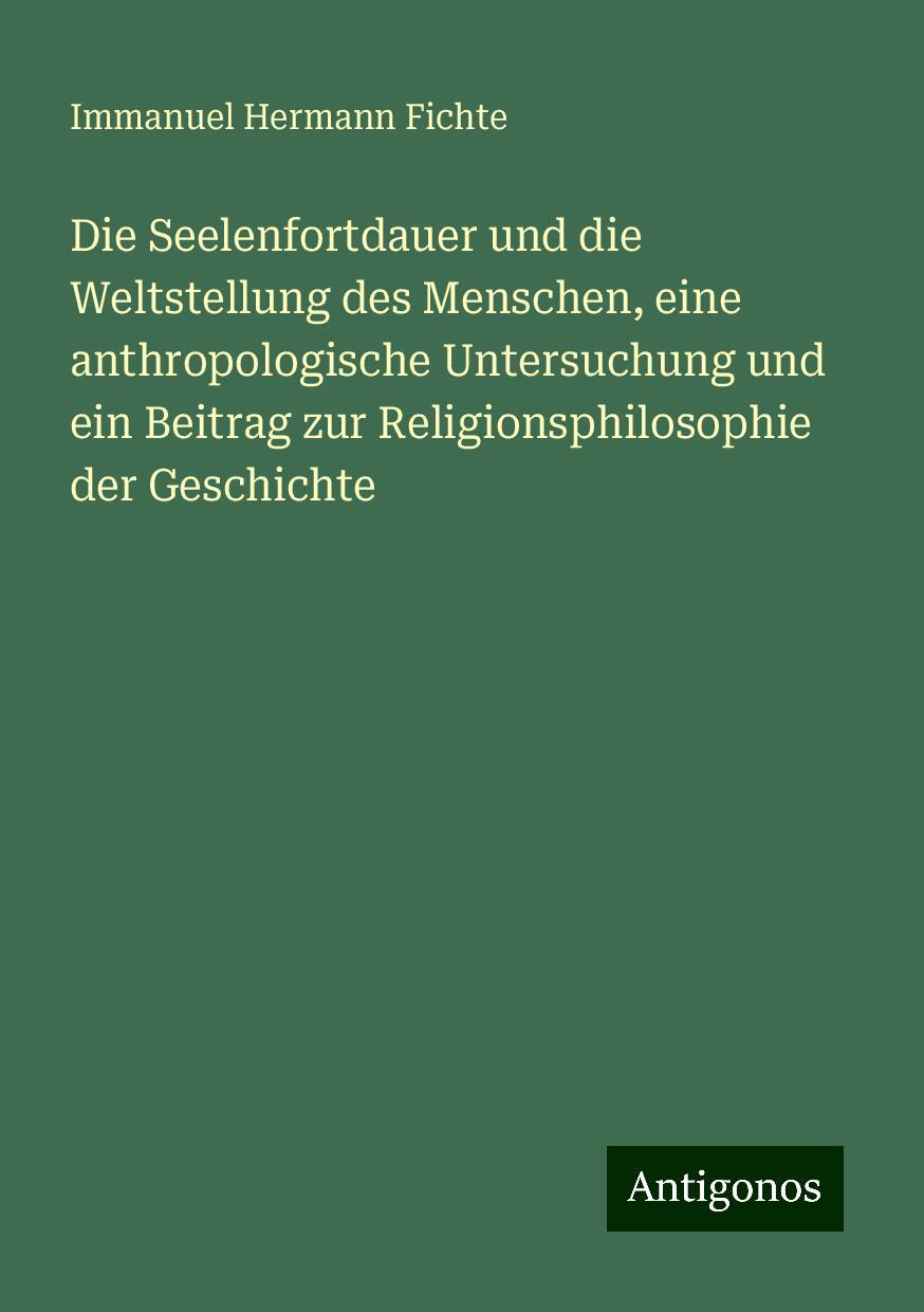 Die Seelenfortdauer und die Weltstellung des Menschen, eine anthropologische Untersuchung und ein Beitrag zur Religionsphilosophie der Geschichte