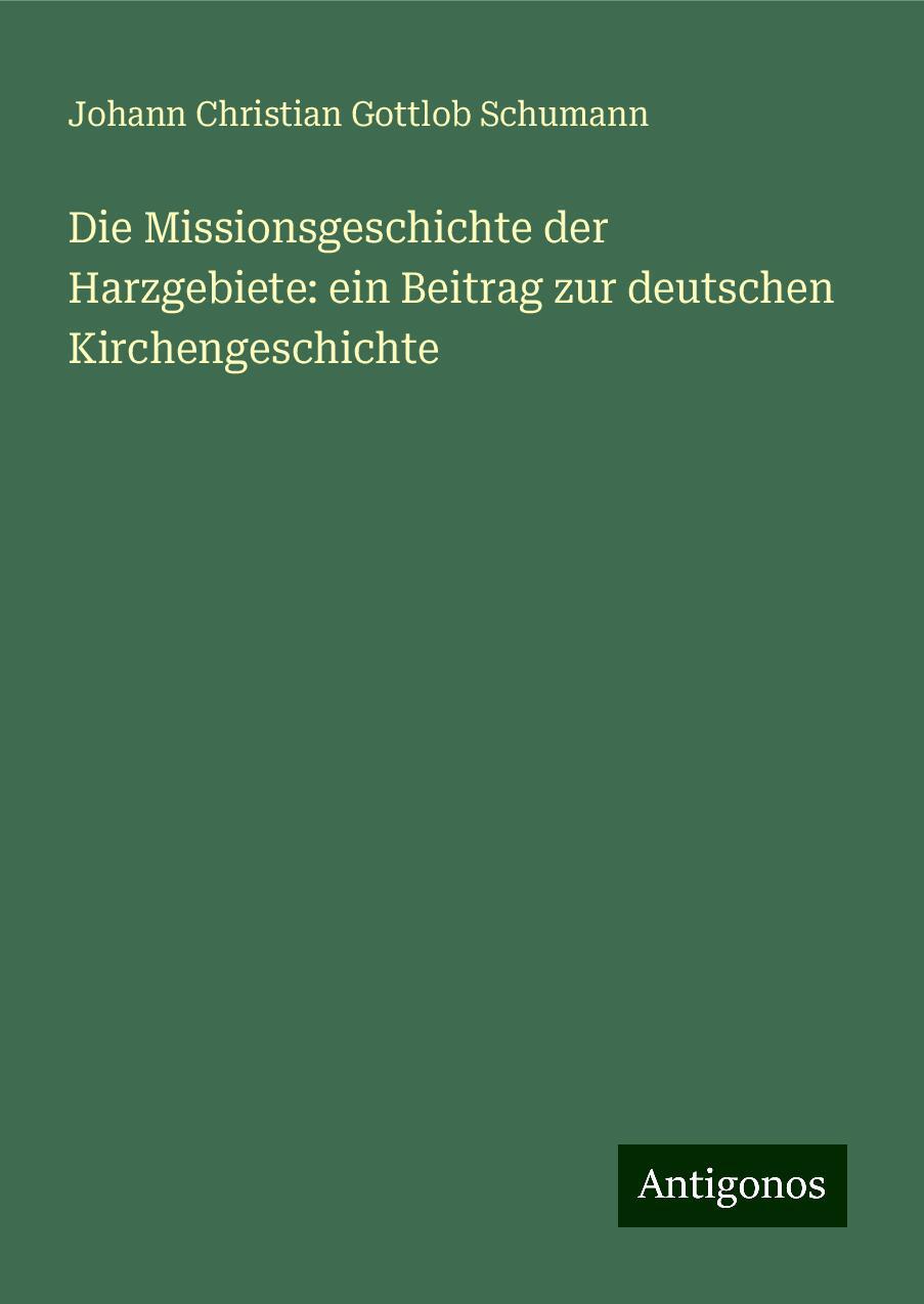 Die Missionsgeschichte der Harzgebiete: ein Beitrag zur deutschen Kirchengeschichte