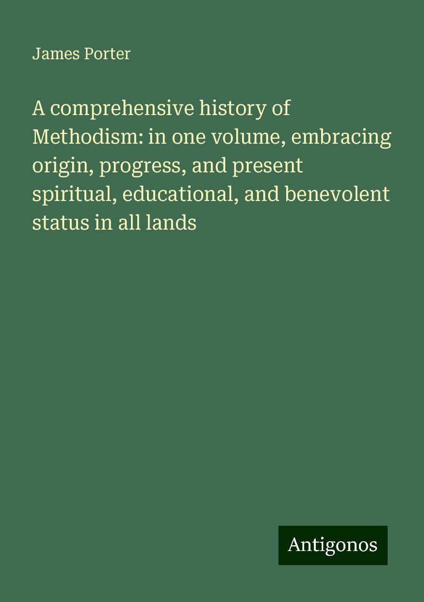 A comprehensive history of Methodism: in one volume, embracing origin, progress, and present spiritual, educational, and benevolent status in all lands