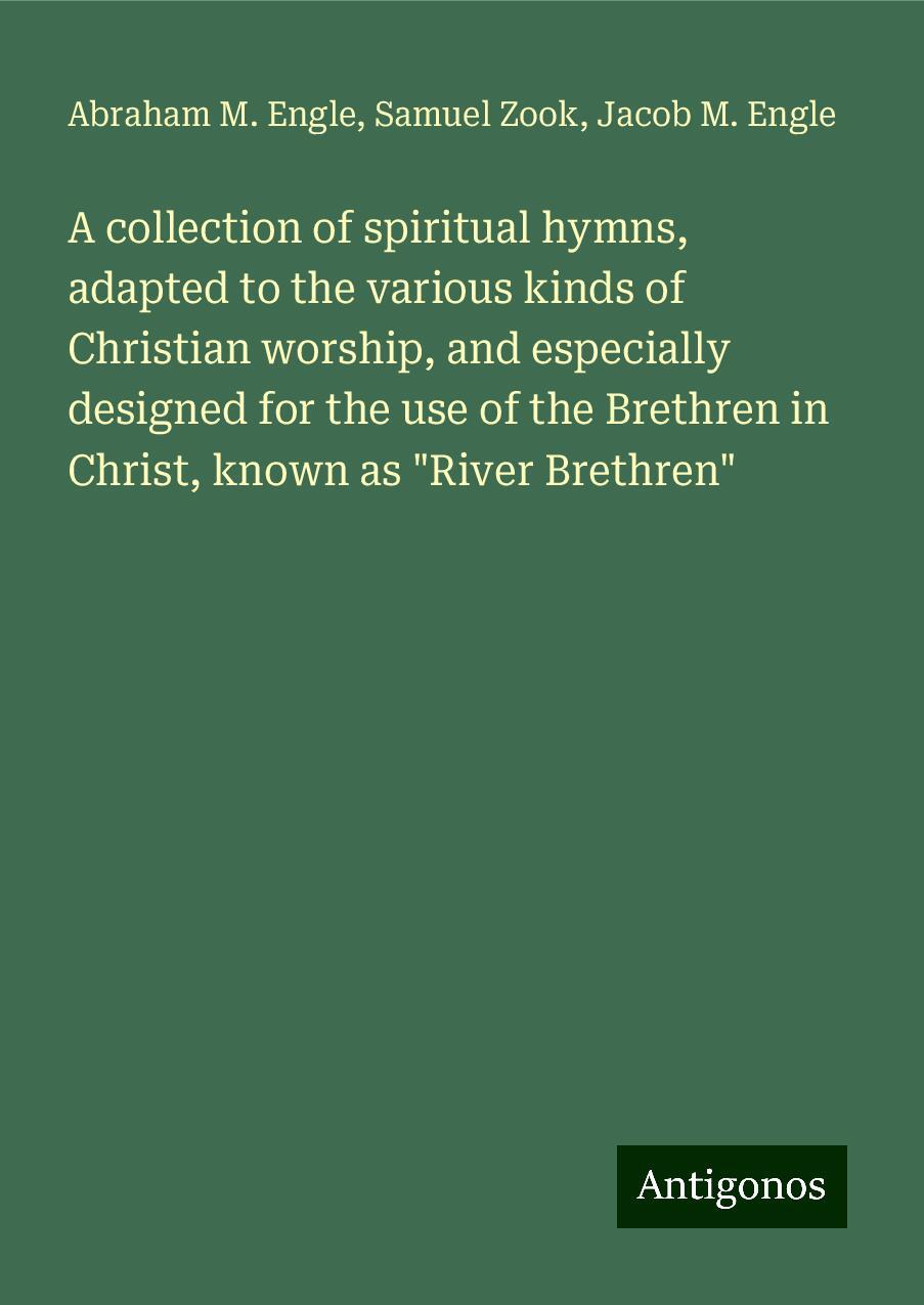 A collection of spiritual hymns, adapted to the various kinds of Christian worship, and especially designed for the use of the Brethren in Christ, known as "River Brethren"