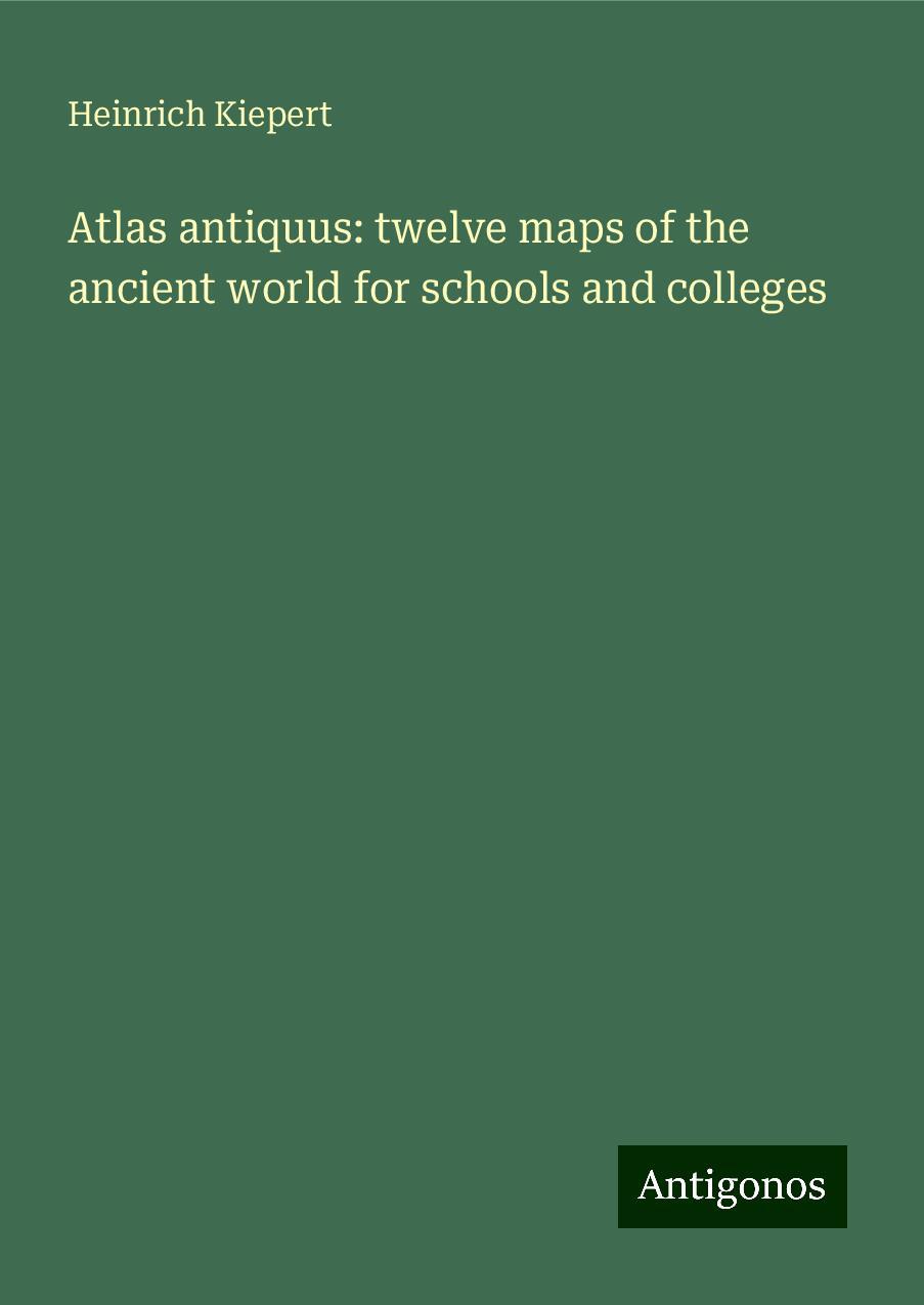 Atlas antiquus: twelve maps of the ancient world for schools and colleges