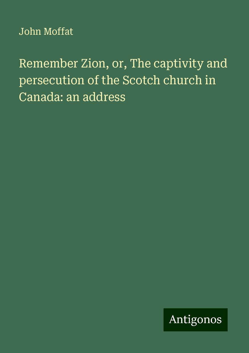 Remember Zion, or, The captivity and persecution of the Scotch church in Canada: an address