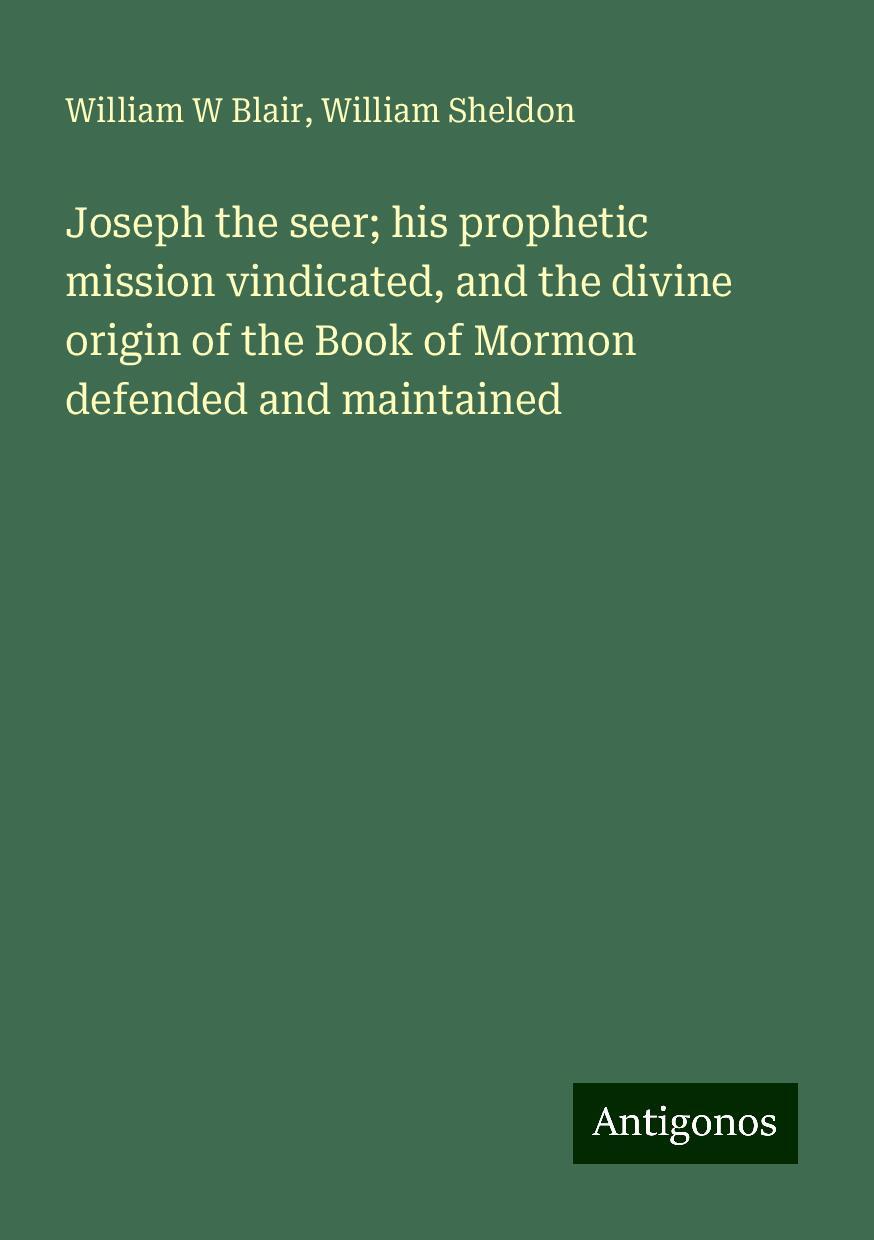 Joseph the seer; his prophetic mission vindicated, and the divine origin of the Book of Mormon defended and maintained