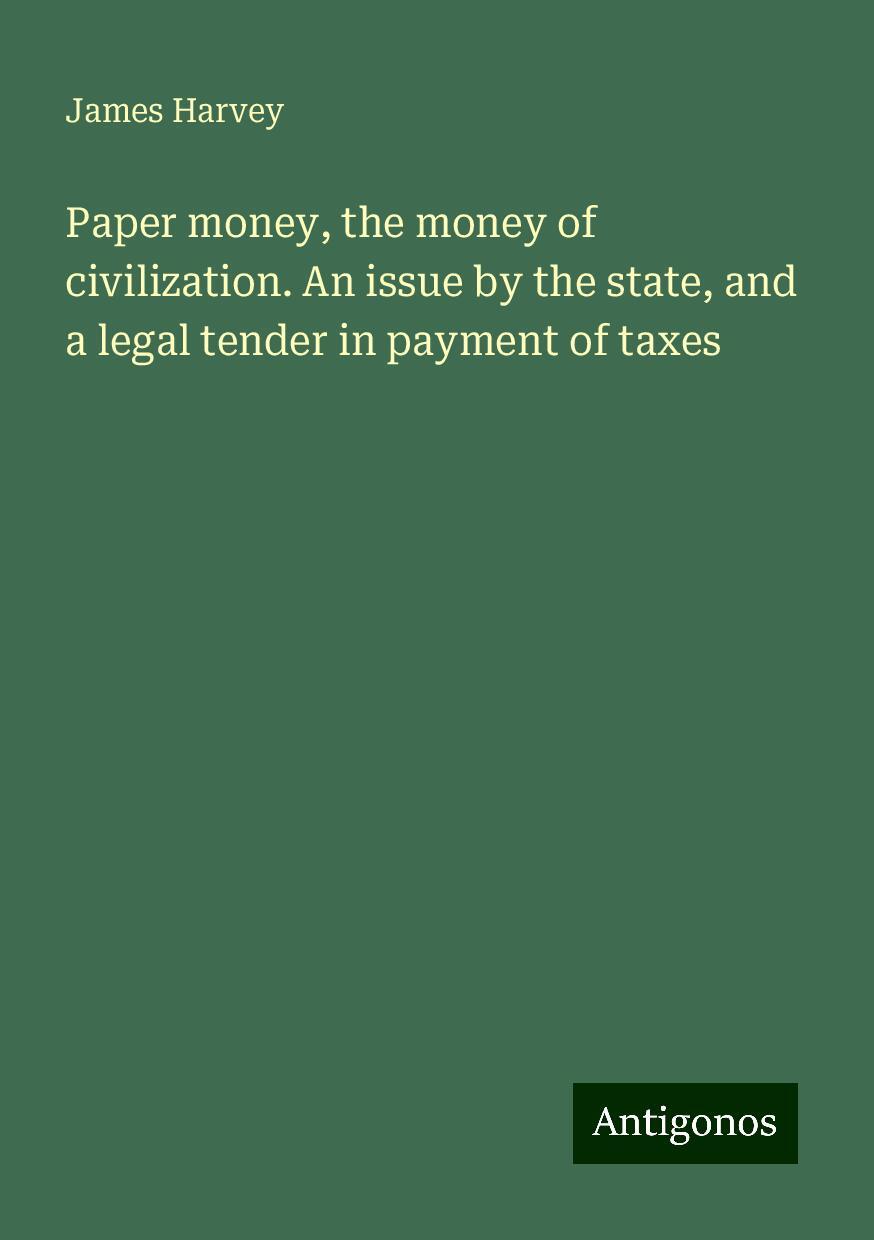 Paper money, the money of civilization. An issue by the state, and a legal tender in payment of taxes