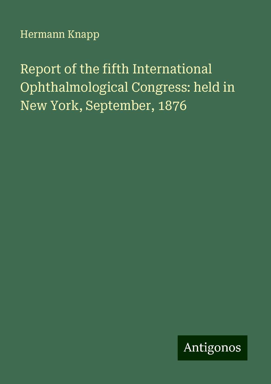 Report of the fifth International Ophthalmological Congress: held in New York, September, 1876