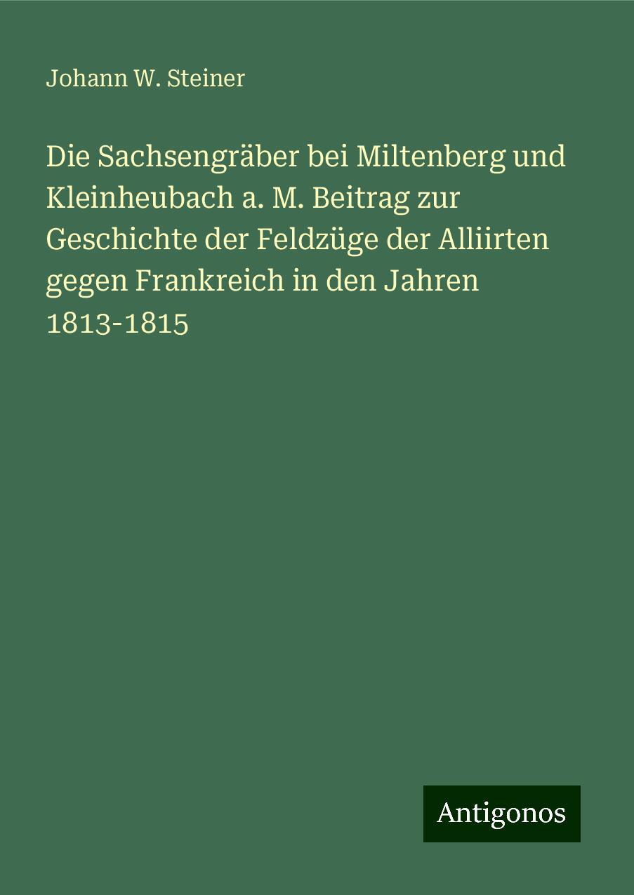 Die Sachsengräber bei Miltenberg und Kleinheubach a. M. Beitrag zur Geschichte der Feldzüge der Alliirten gegen Frankreich in den Jahren 1813-1815