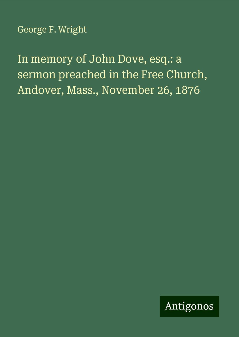 In memory of John Dove, esq.: a sermon preached in the Free Church, Andover, Mass., November 26, 1876