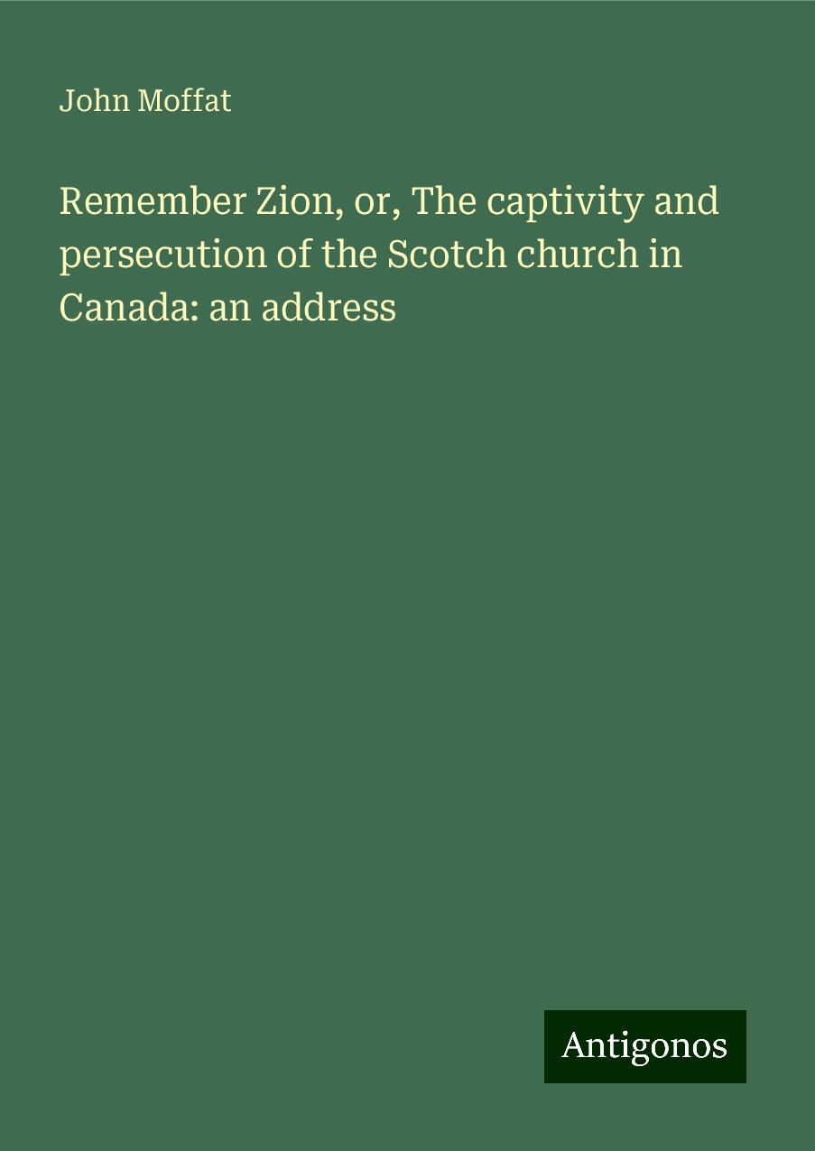 Remember Zion, or, The captivity and persecution of the Scotch church in Canada: an address