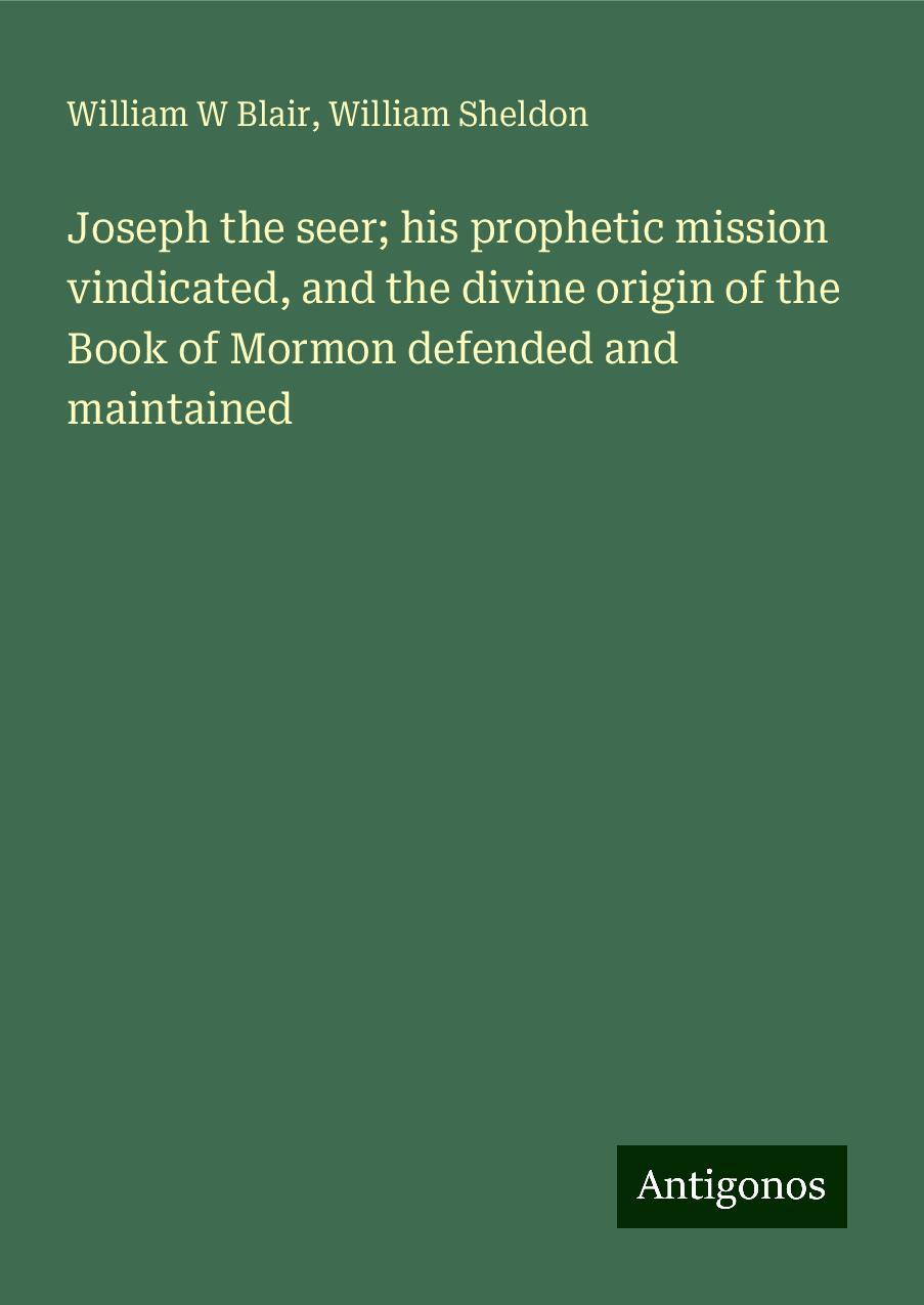 Joseph the seer; his prophetic mission vindicated, and the divine origin of the Book of Mormon defended and maintained