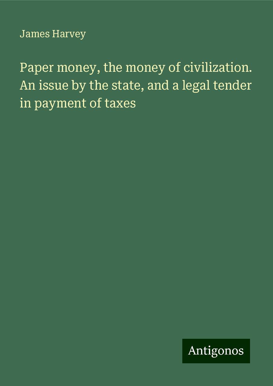 Paper money, the money of civilization. An issue by the state, and a legal tender in payment of taxes