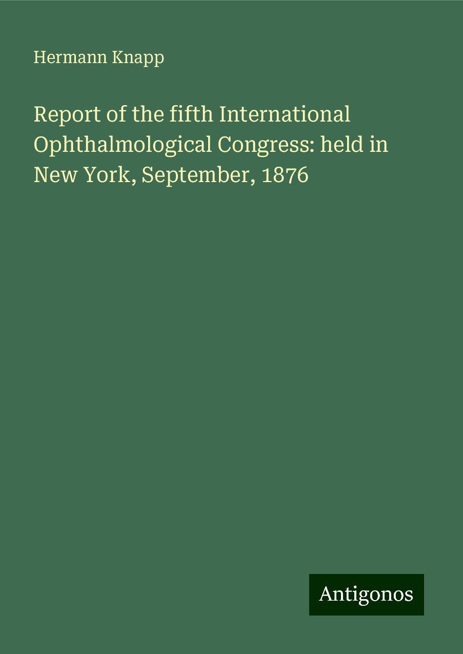 Report of the fifth International Ophthalmological Congress: held in New York, September, 1876