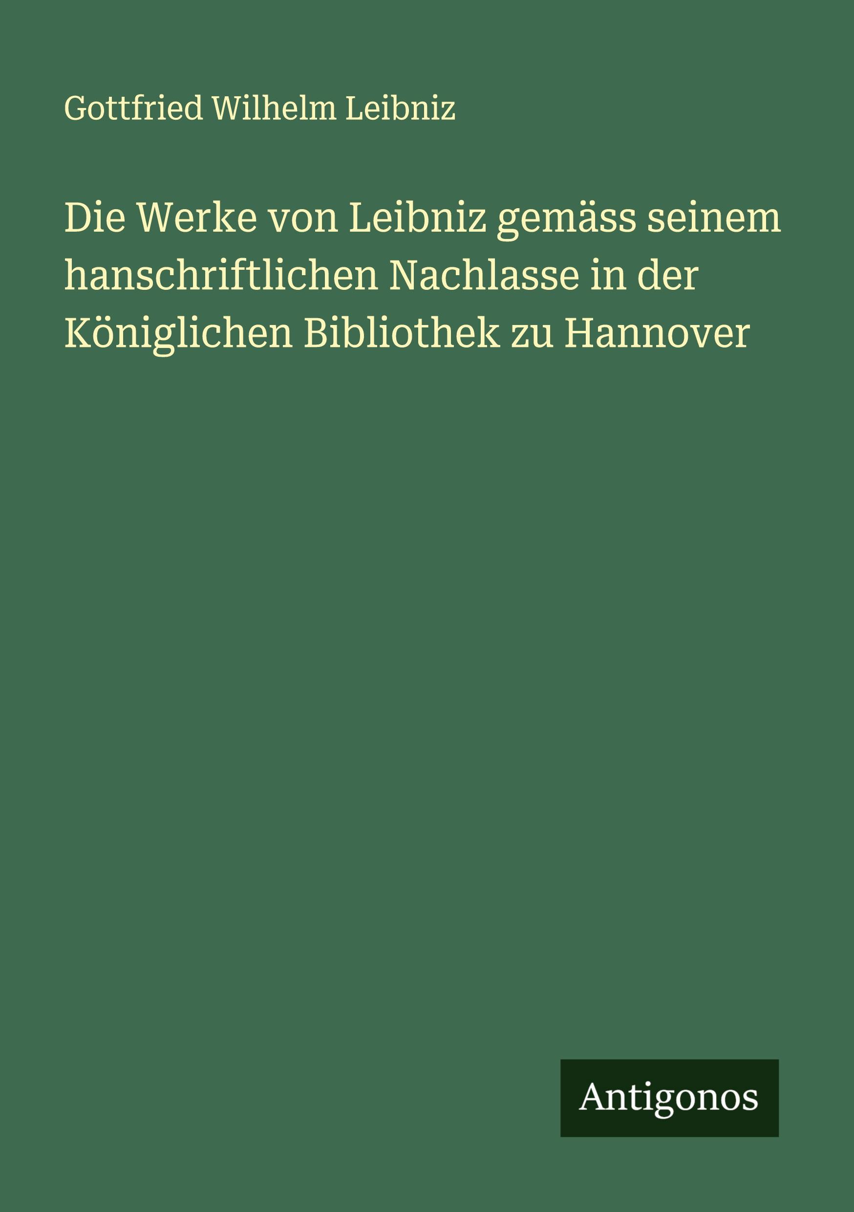 Die Werke von Leibniz gemäss seinem hanschriftlichen Nachlasse in der Königlichen Bibliothek zu Hannover