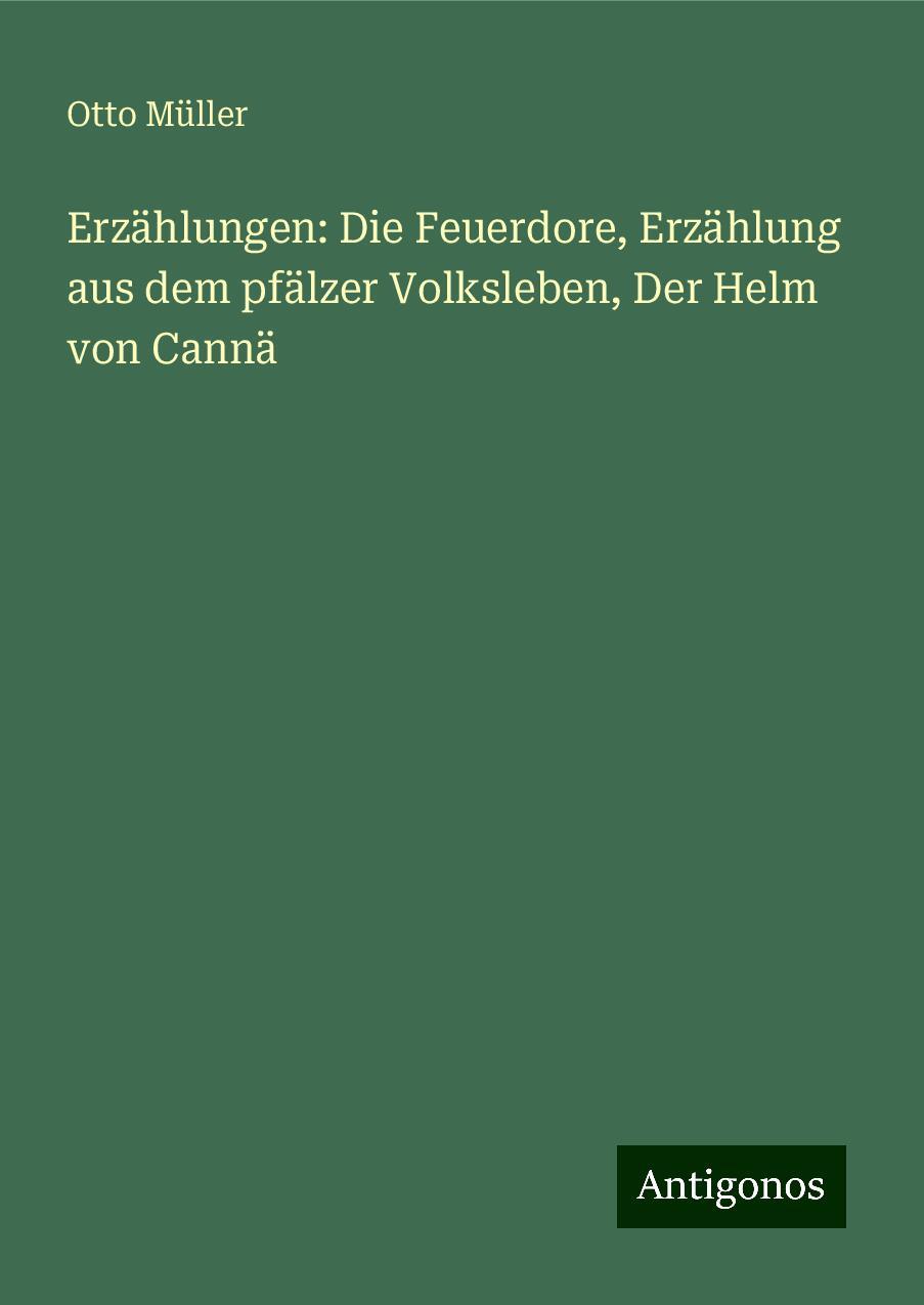 Erzählungen: Die Feuerdore, Erzählung aus dem pfälzer Volksleben, Der Helm von Cannä