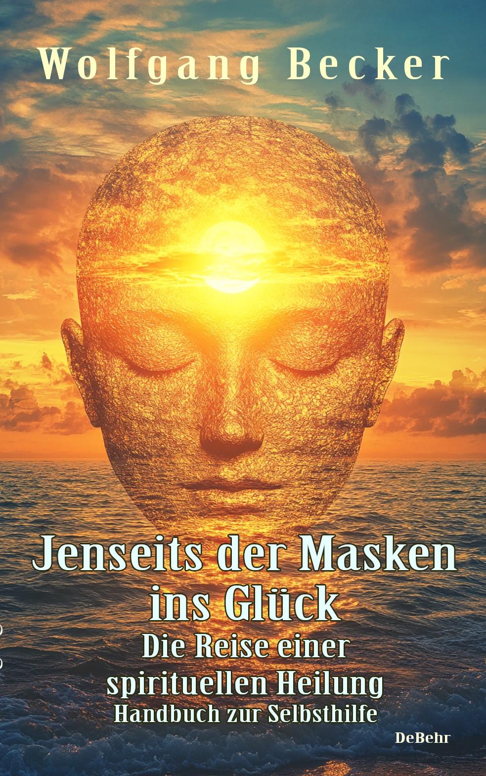 Jenseits der Masken ins Glück - Die Reise einer spirituellen Heilung - Handbuch zur Selbsthilfe