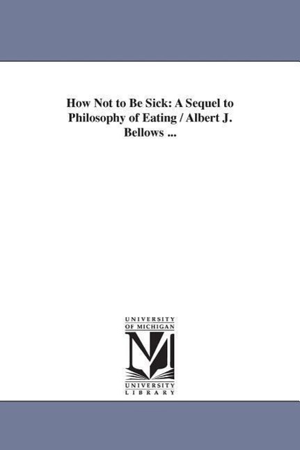 How Not to Be Sick: A Sequel to Philosophy of Eating / Albert J. Bellows ...