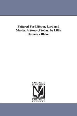 Fettered For Life; or, Lord and Master. A Story of today. by Lillie Devereux Blake.