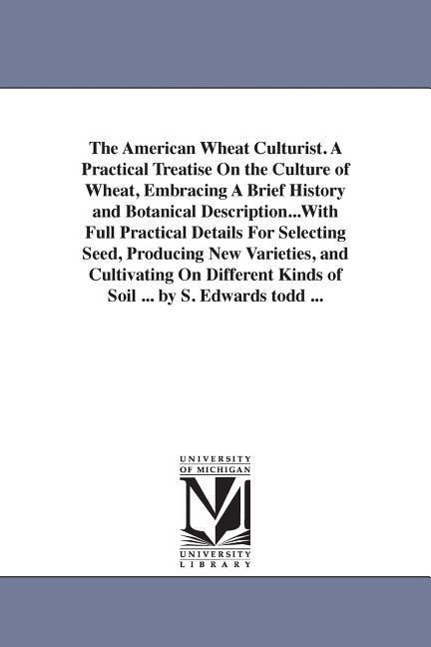 The American Wheat Culturist. A Practical Treatise On the Culture of Wheat, Embracing A Brief History and Botanical Description...With Full Practical