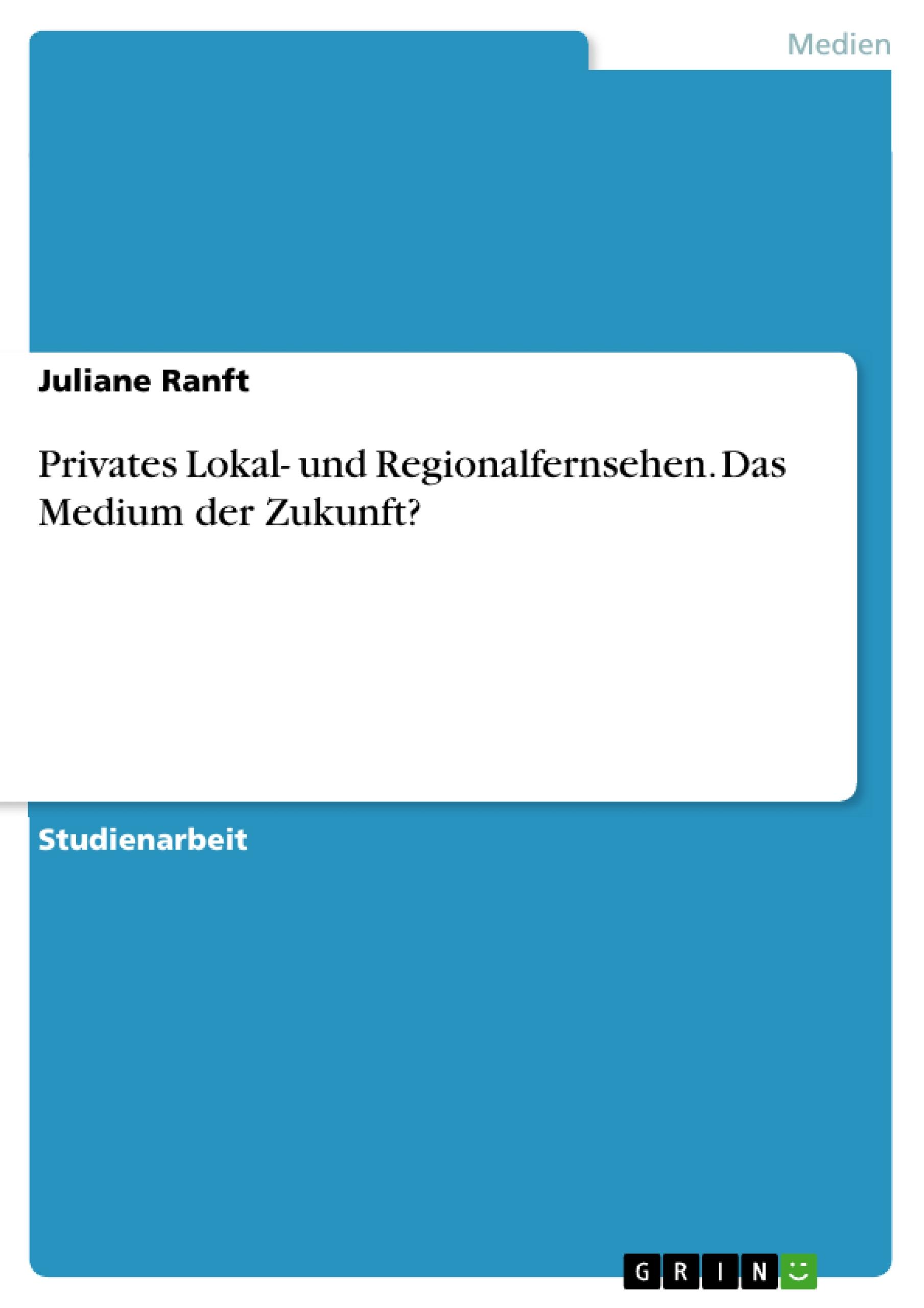 Privates Lokal- und Regionalfernsehen. Das Medium der Zukunft?