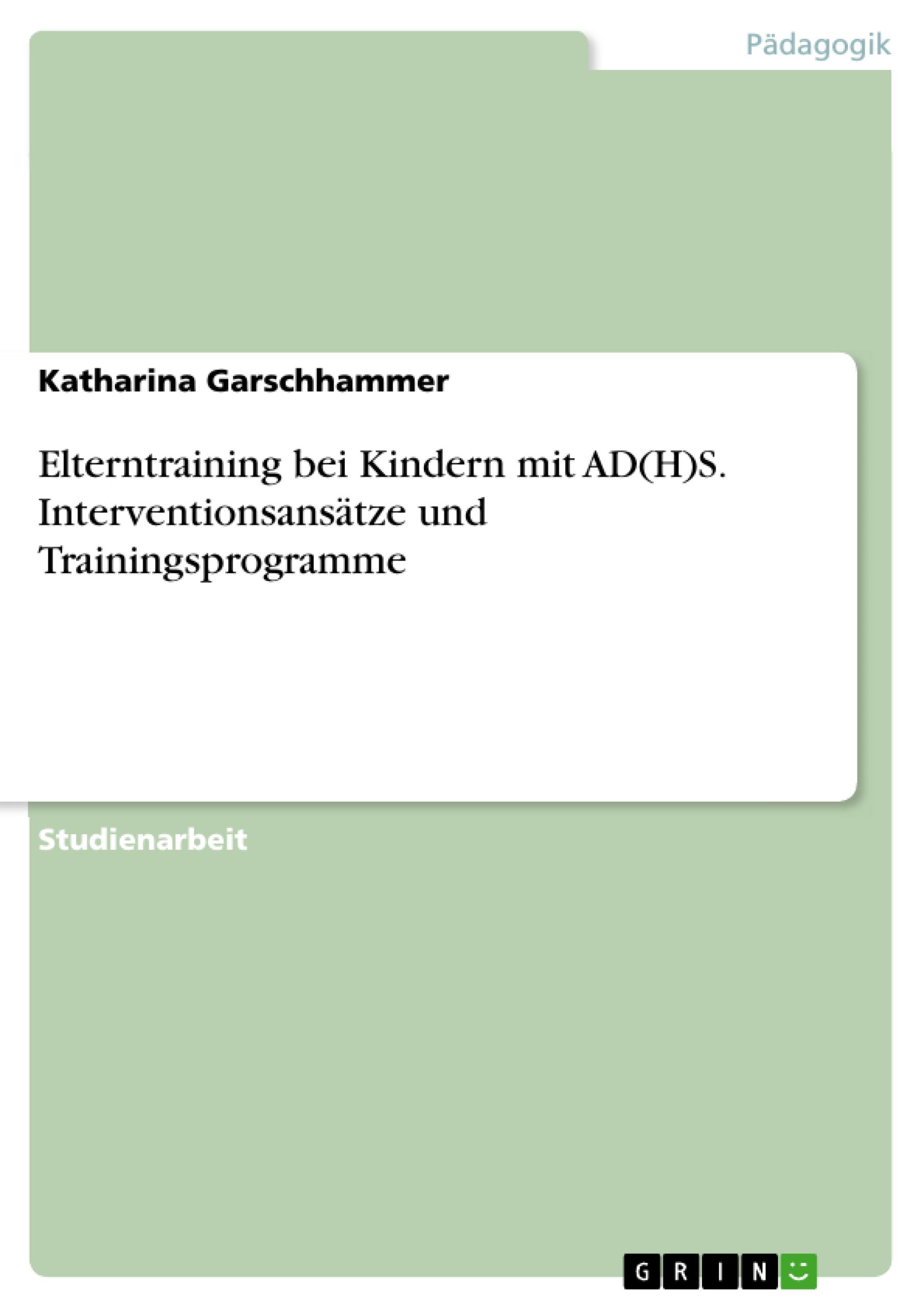 Elterntraining bei Kindern mit AD(H)S. Interventionsansätze und Trainingsprogramme