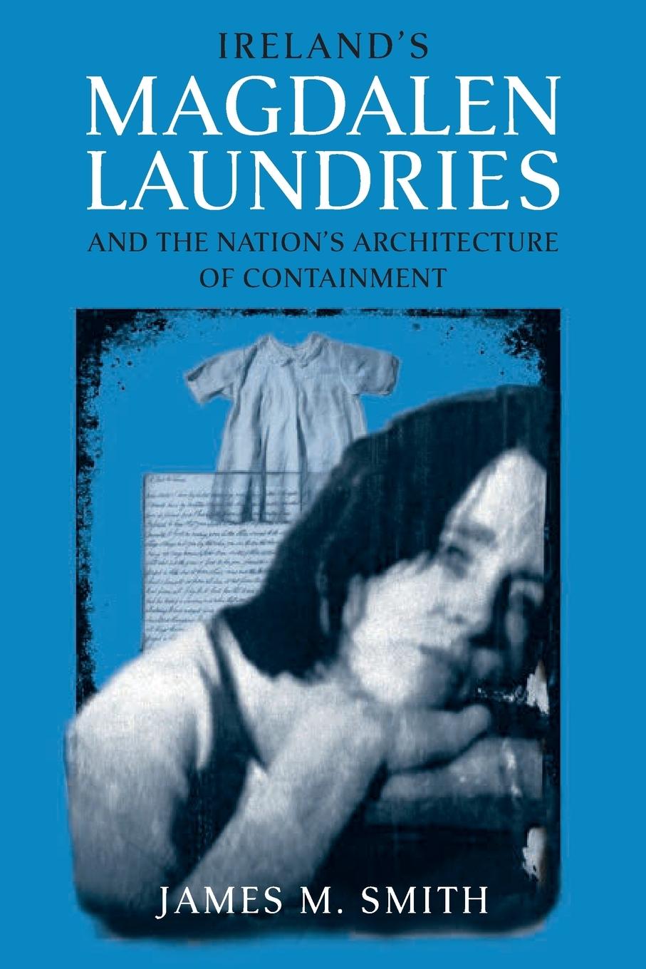 Ireland's Magdalen Laundries and the Nation's Architecture of Containment