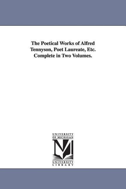 The Poetical Works of Alfred Tennyson, Poet Laureate, Etc. Complete in Two Volumes.