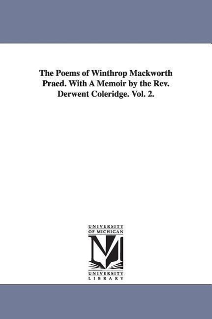 The Poems of Winthrop Mackworth Praed. With A Memoir by the Rev. Derwent Coleridge. Vol. 2.