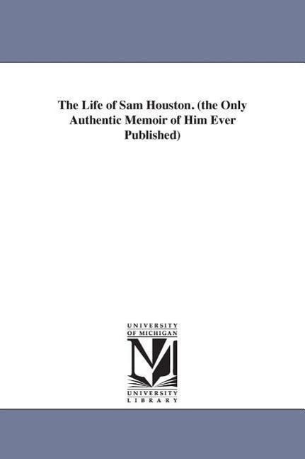 The Life of Sam Houston. (the Only Authentic Memoir of Him Ever Published)