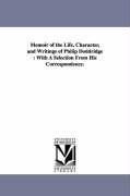 Memoir of the Life, Character, and Writings of Philip Doddridge: With A Selection From His Correspondence.