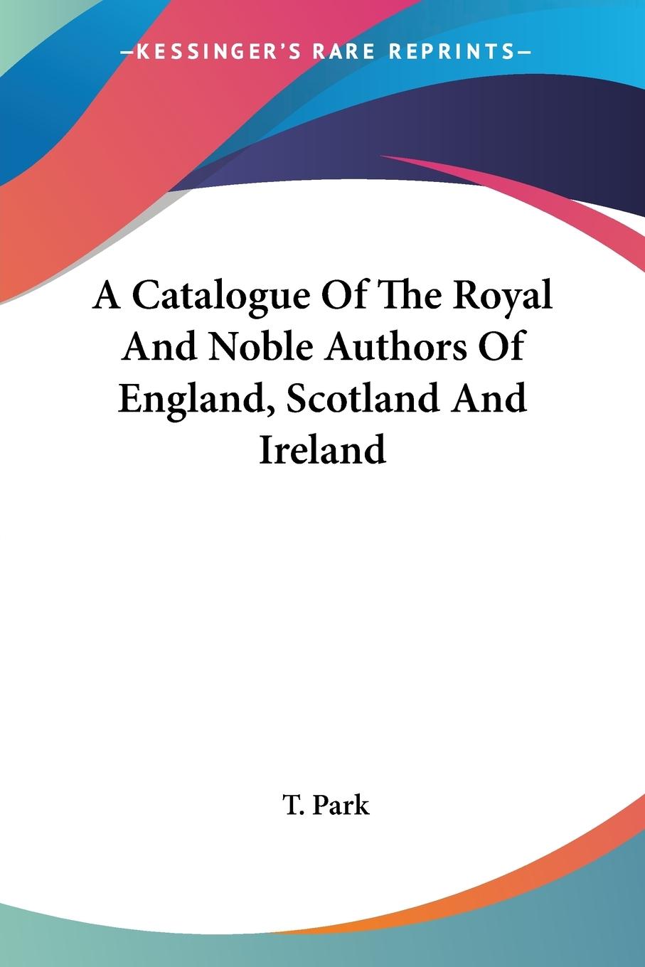 A Catalogue Of The Royal And Noble Authors Of England, Scotland And Ireland