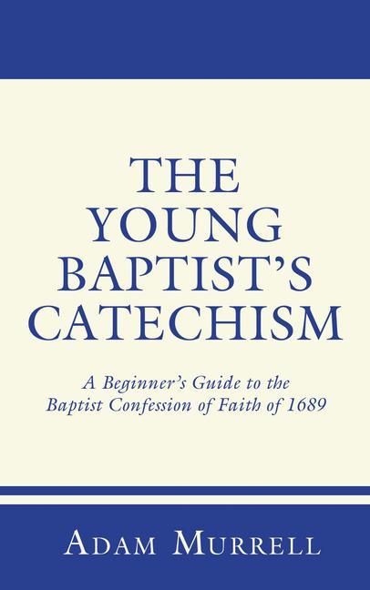 The Young Baptist's Catechism: A Beginner's Guide to the Baptist Confession of Faith of 1689