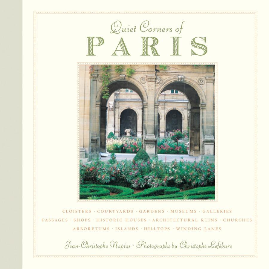 Quiet Corners of Paris: Cloisters, Courtyards, Gardens, Museums, Galleries, Passages, Shops, Historic Houses, Architectural Ruins, Churches, A