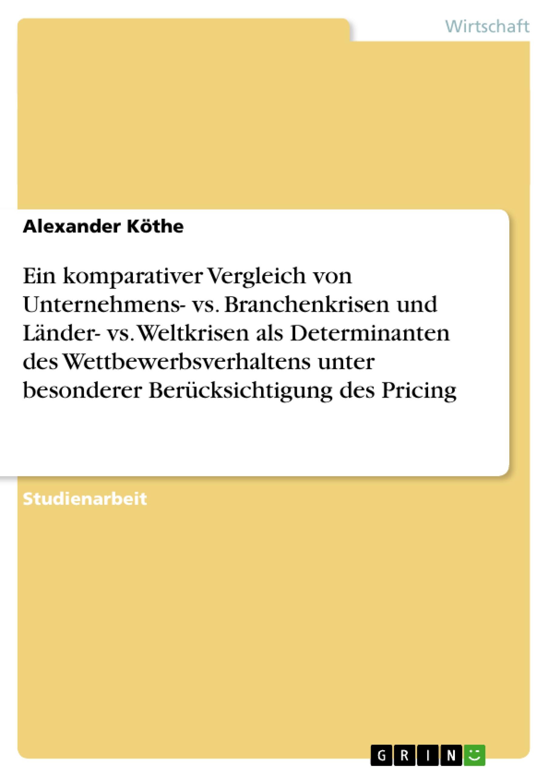 Ein komparativer Vergleich von Unternehmens- vs. Branchenkrisen und Länder- vs. Weltkrisen als Determinanten des Wettbewerbsverhaltens unter besonderer Berücksichtigung des Pricing