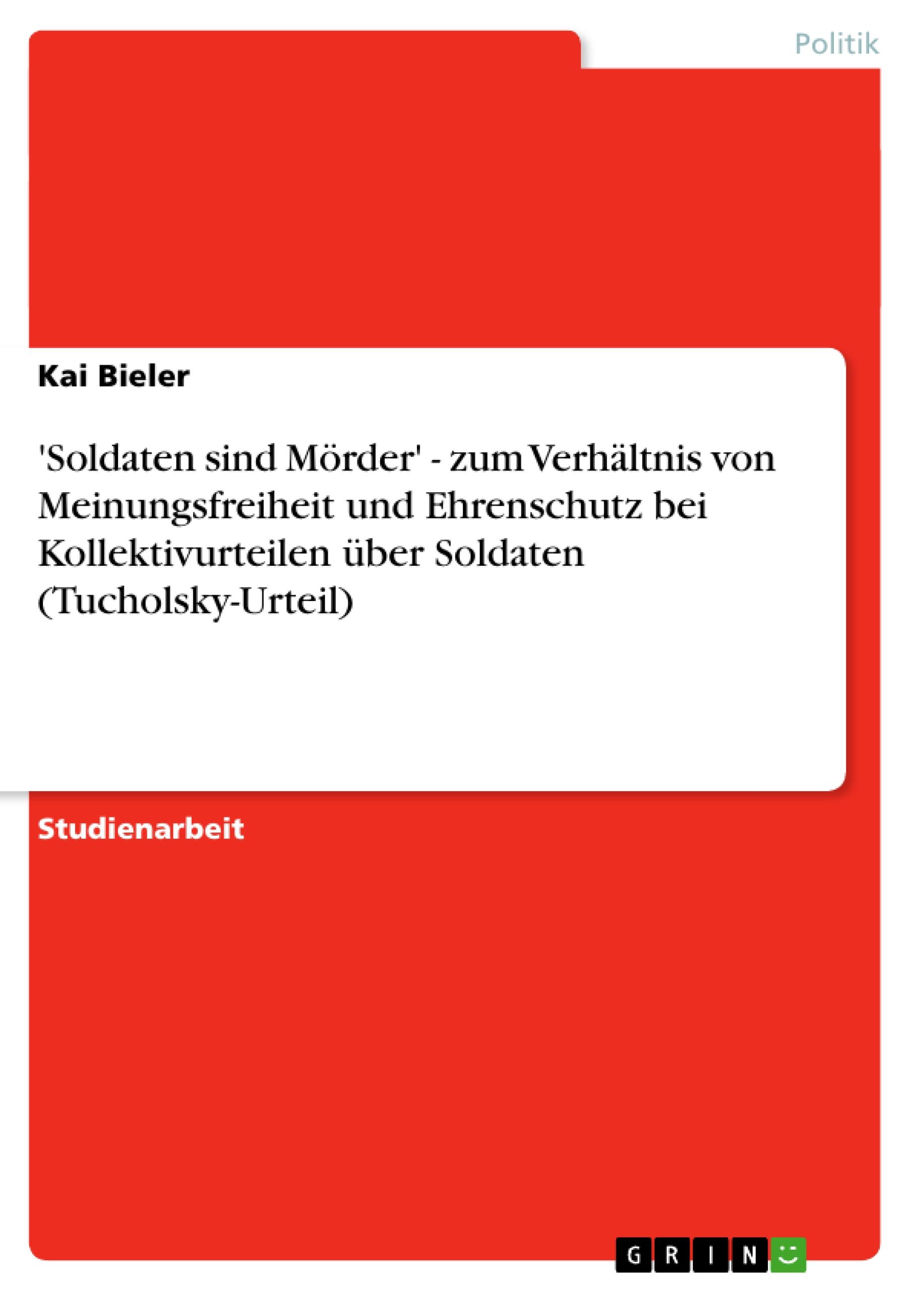 'Soldaten sind Mörder' - zum Verhältnis von Meinungsfreiheit und Ehrenschutz bei Kollektivurteilen über Soldaten (Tucholsky-Urteil)