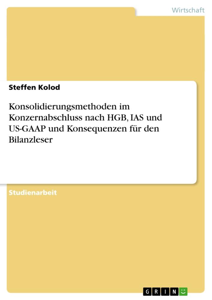 Konsolidierungsmethoden im Konzernabschluss nach HGB, IAS und US-GAAP und Konsequenzen für den Bilanzleser