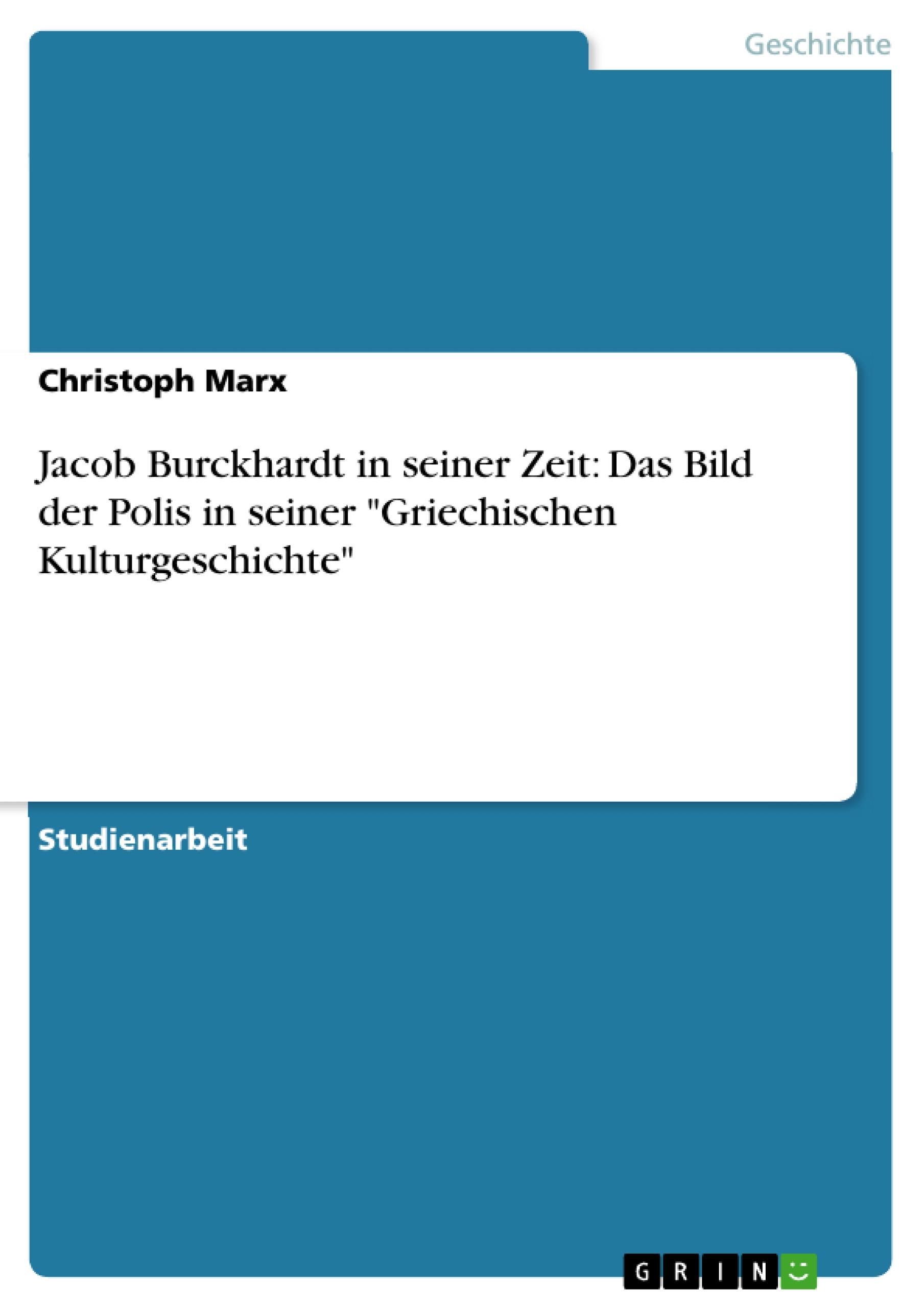 Jacob Burckhardt in seiner Zeit: Das Bild der Polis in seiner "Griechischen Kulturgeschichte"