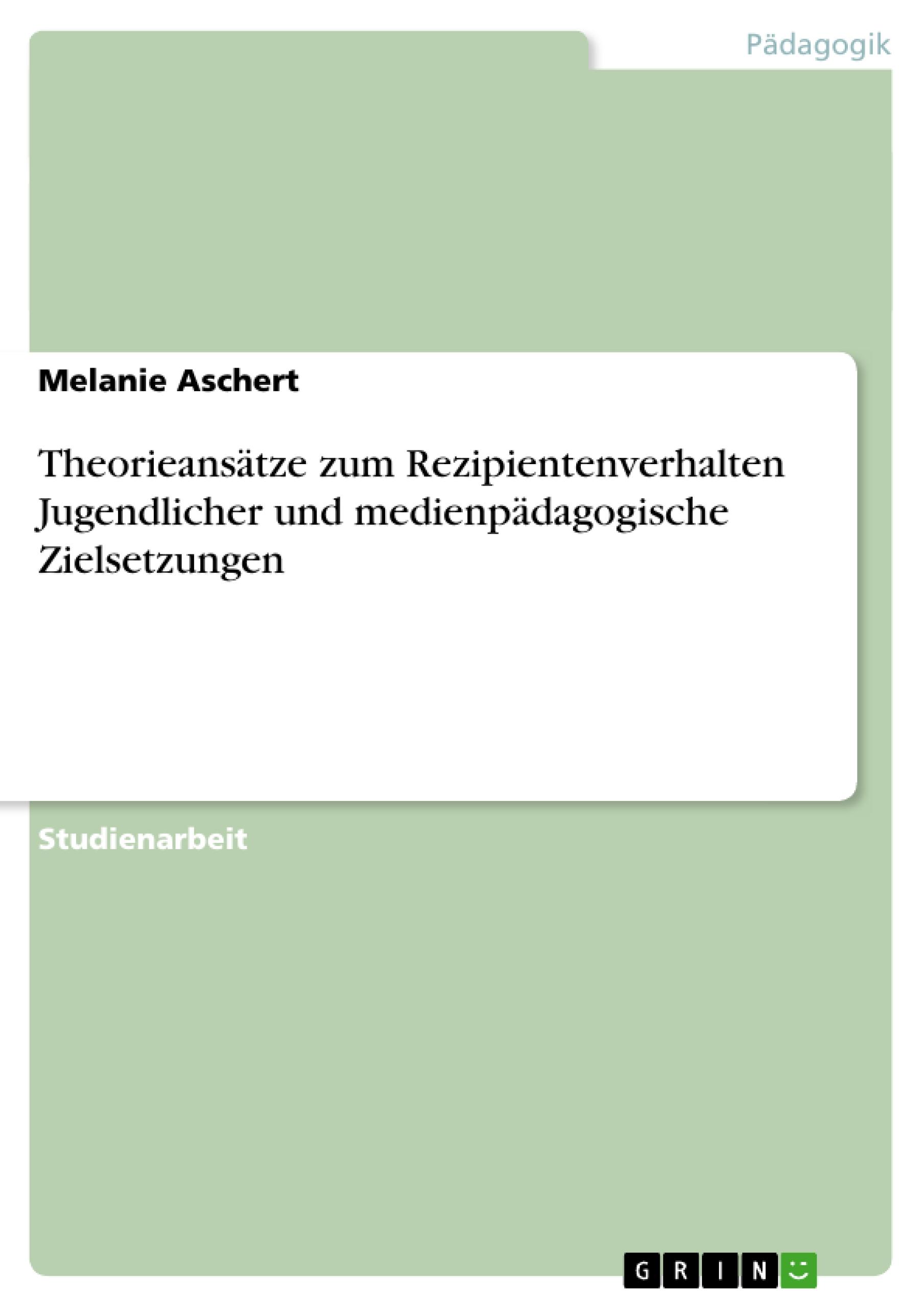 Theorieansätze zum Rezipientenverhalten Jugendlicher und medienpädagogische Zielsetzungen