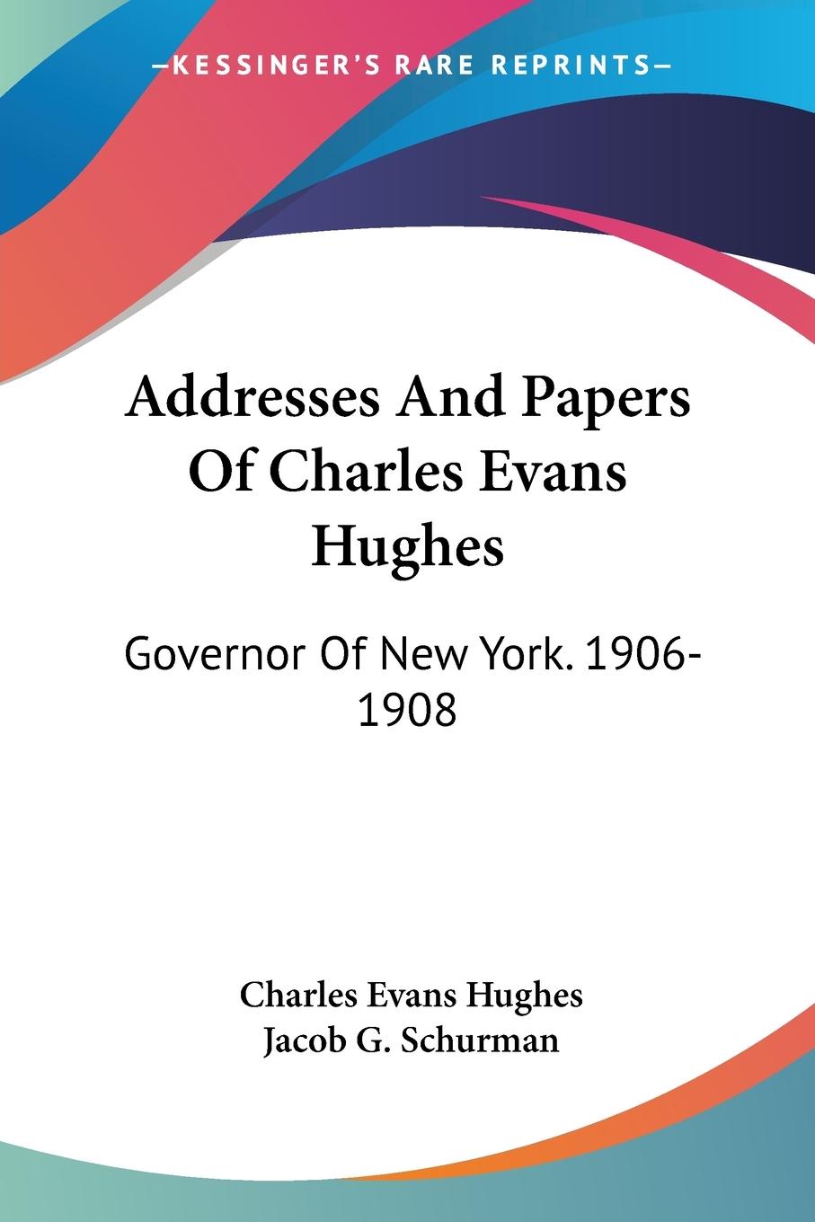 Addresses And Papers Of Charles Evans Hughes