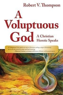 A Voluptuous God: A Christian Heretic Speaks