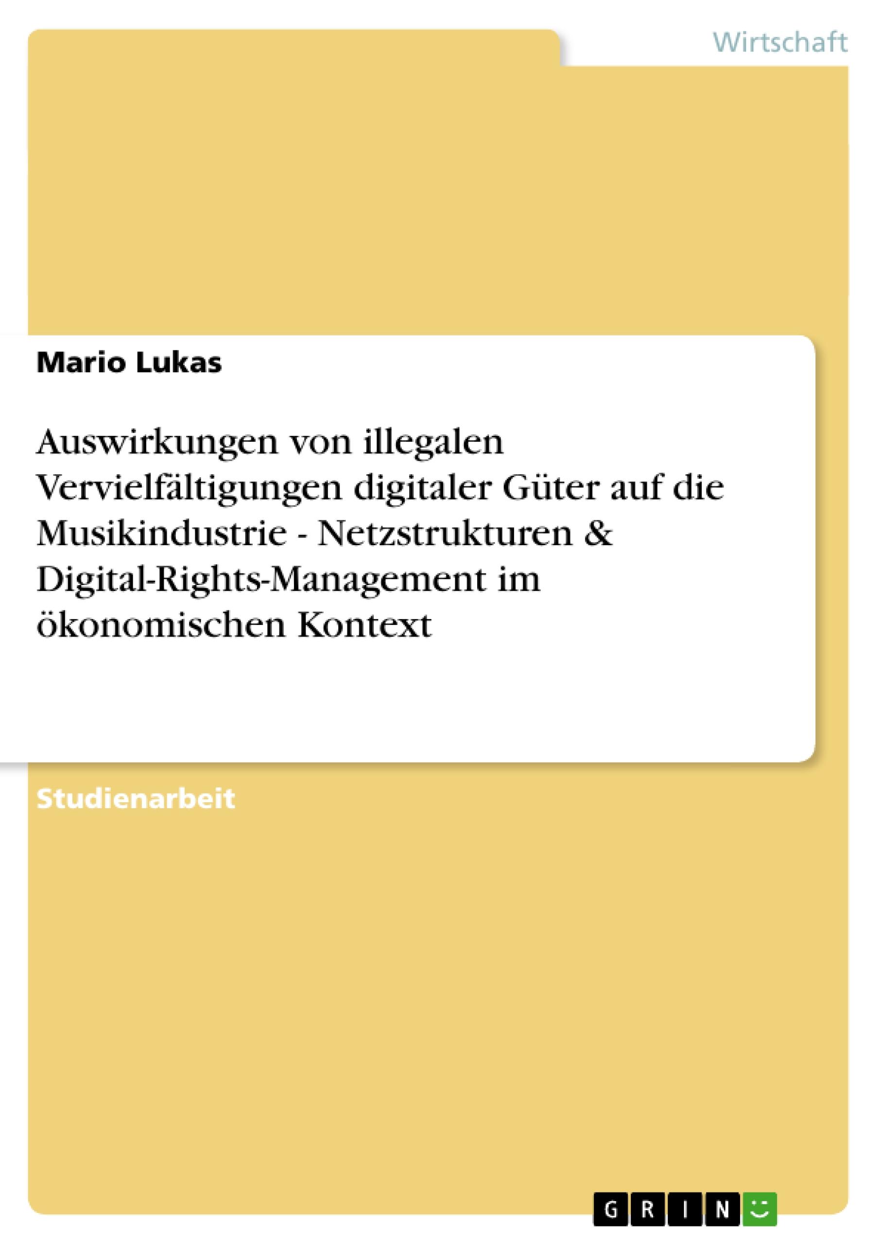 Auswirkungen von illegalen Vervielfältigungen digitaler Güter auf die Musikindustrie - Netzstrukturen & Digital-Rights-Management im ökonomischen Kontext