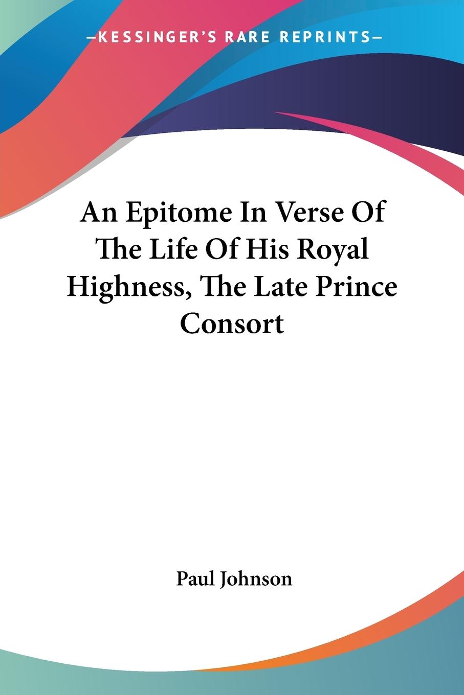 An Epitome In Verse Of The Life Of His Royal Highness, The Late Prince Consort