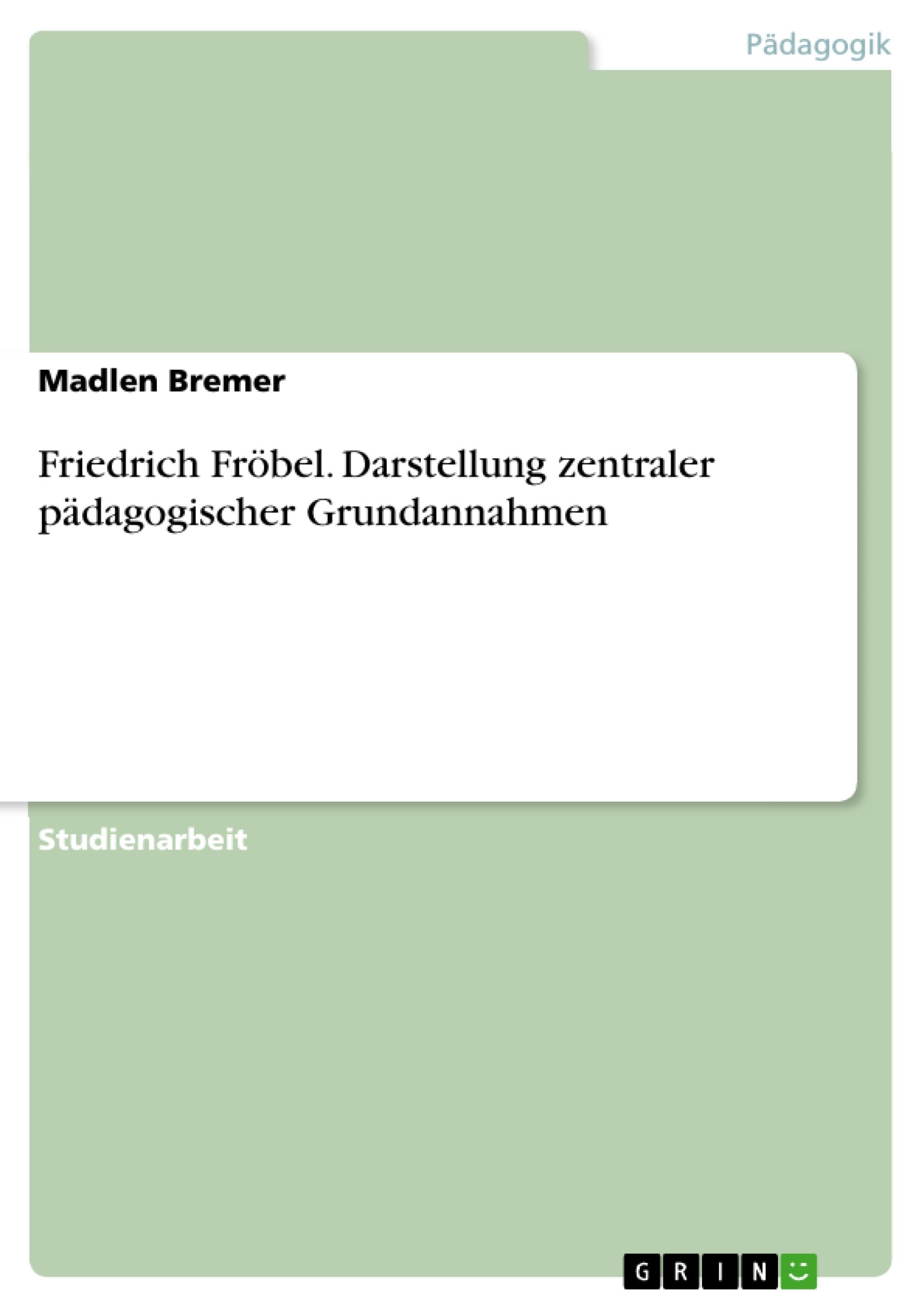 Friedrich Fröbel. Darstellung zentraler pädagogischer Grundannahmen