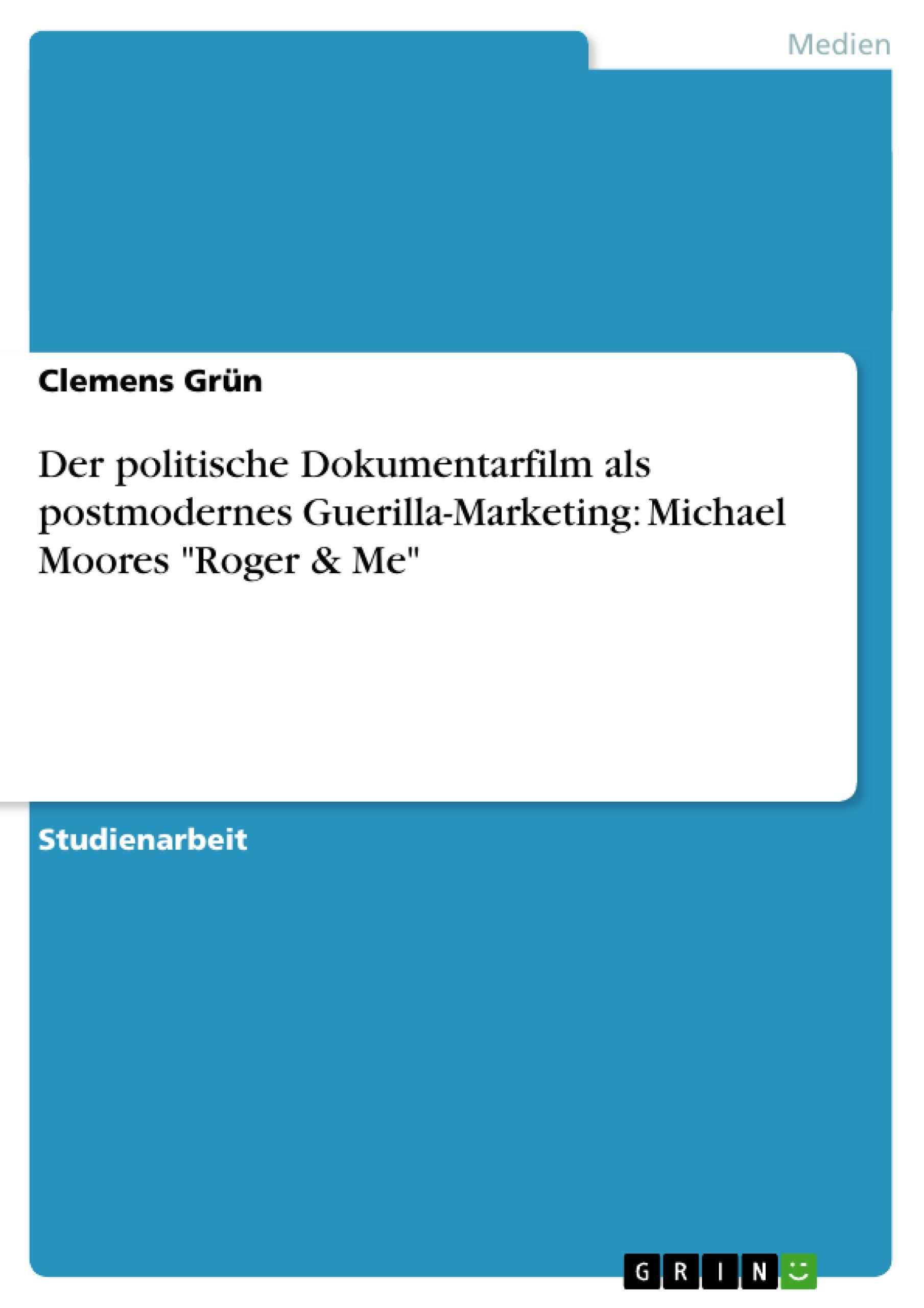 Der politische Dokumentarfilm als postmodernes Guerilla-Marketing:  Michael Moores "Roger & Me"