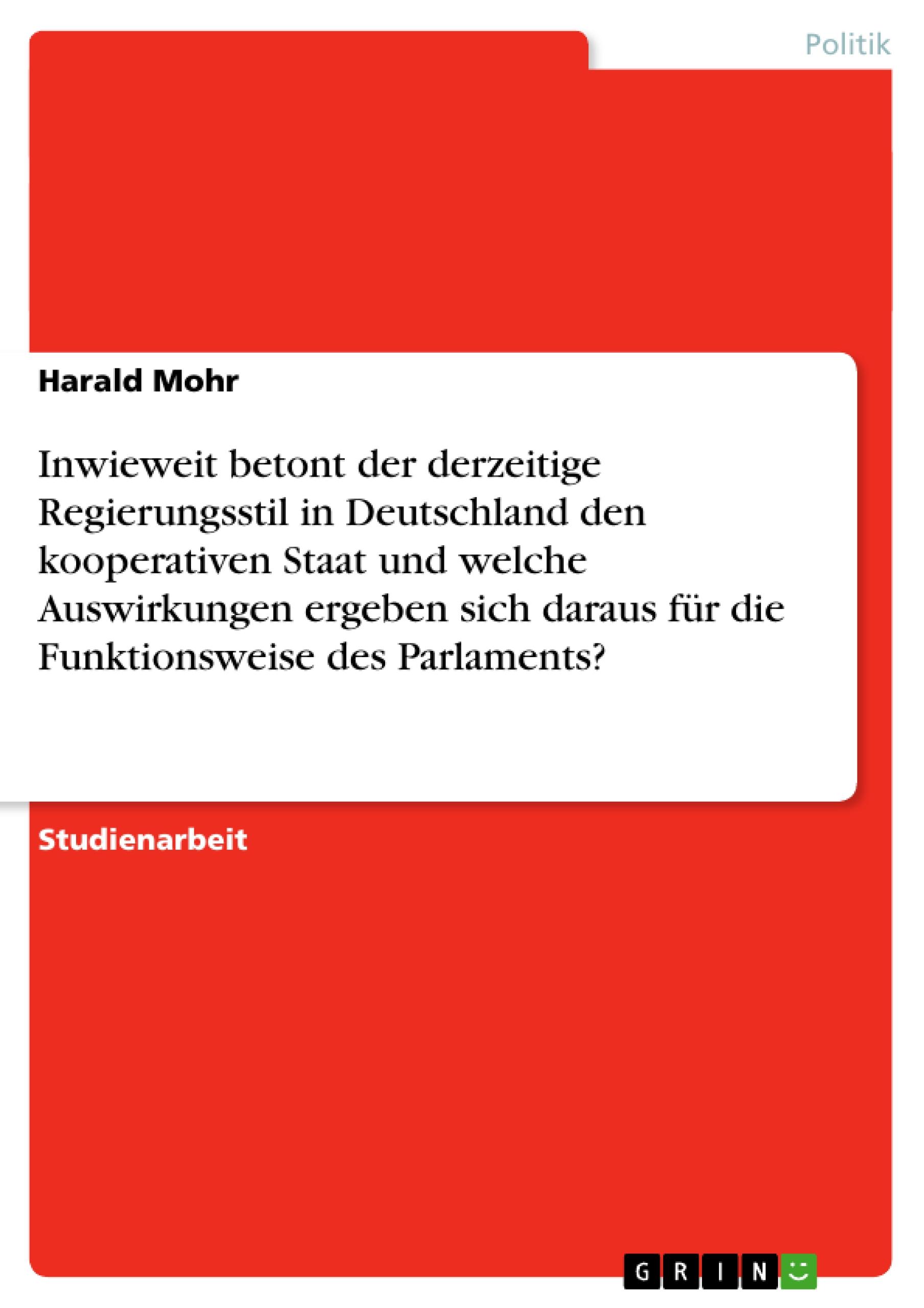 Inwieweit betont der derzeitige Regierungsstil in Deutschland den kooperativen Staat und welche Auswirkungen ergeben sich daraus für die Funktionsweise des Parlaments?