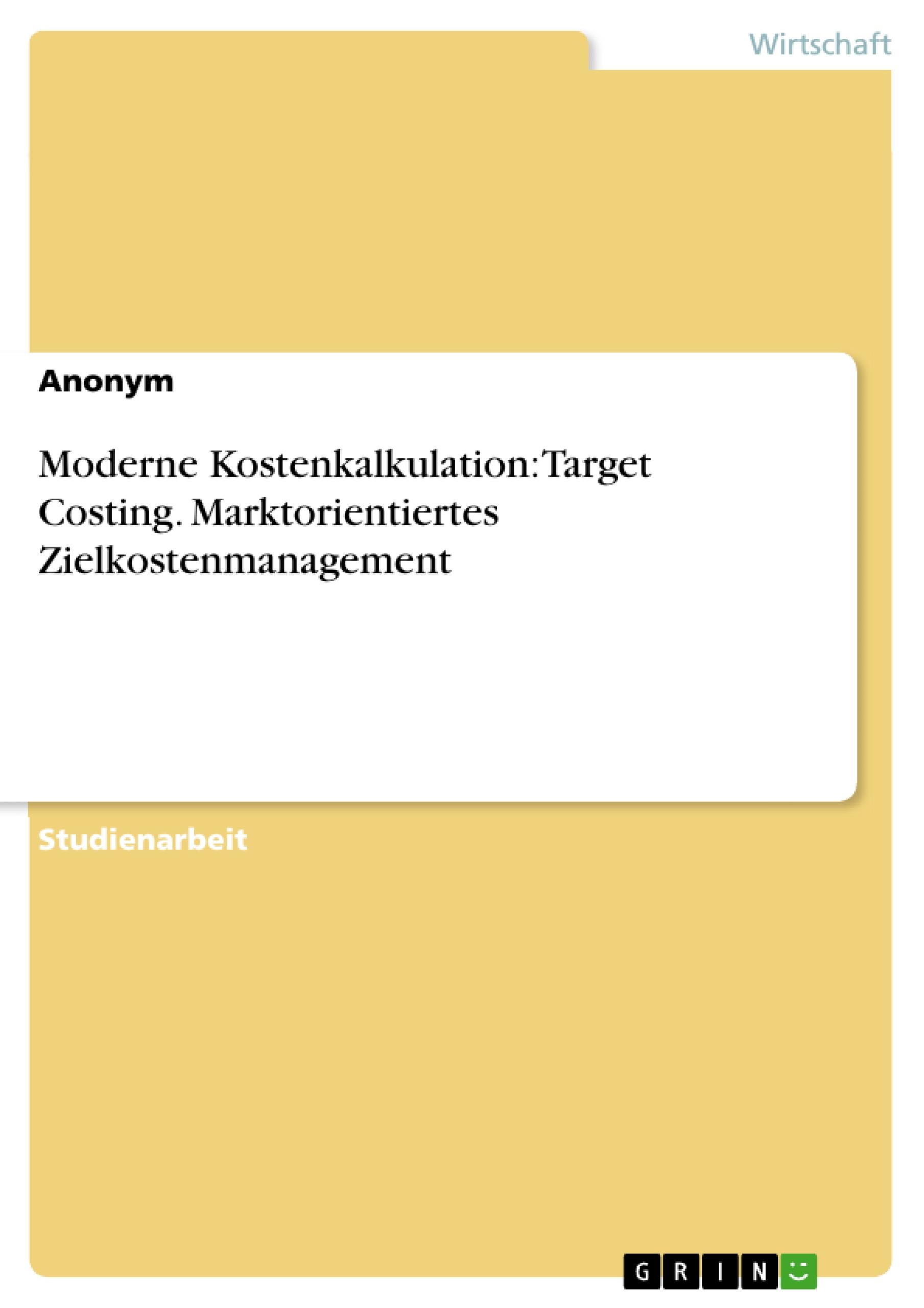 Moderne Kostenkalkulation: Target Costing. Marktorientiertes Zielkostenmanagement