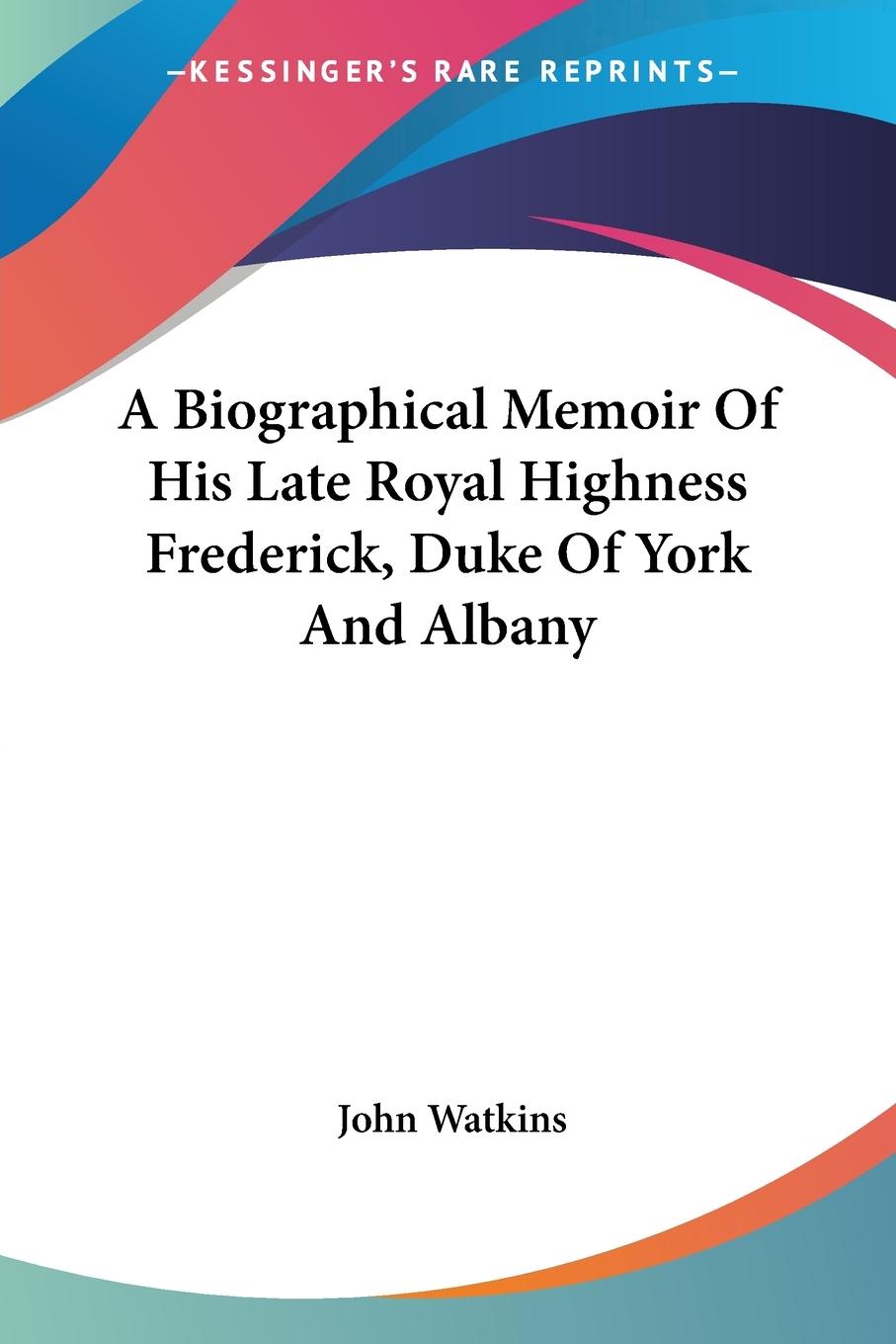 A Biographical Memoir Of His Late Royal Highness Frederick, Duke Of York And Albany