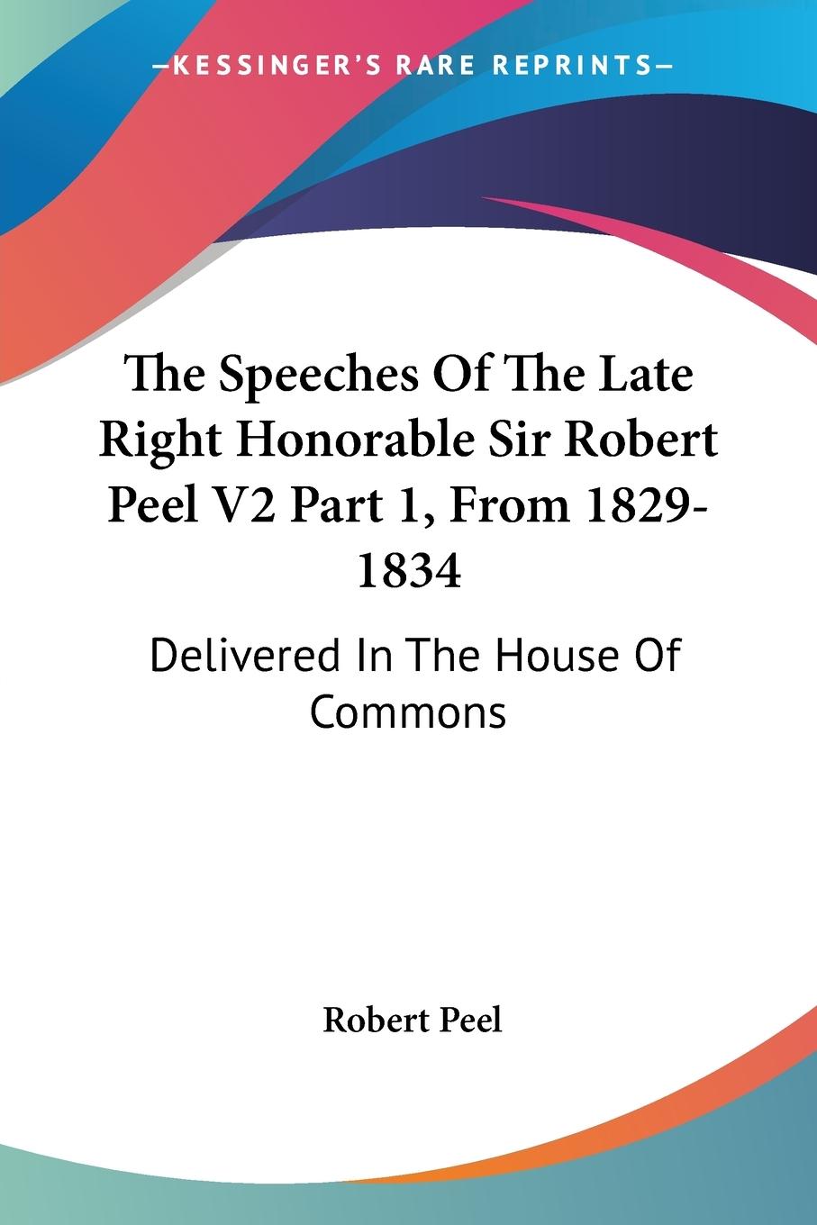 The Speeches Of The Late Right Honorable Sir Robert Peel V2 Part 1, From 1829-1834