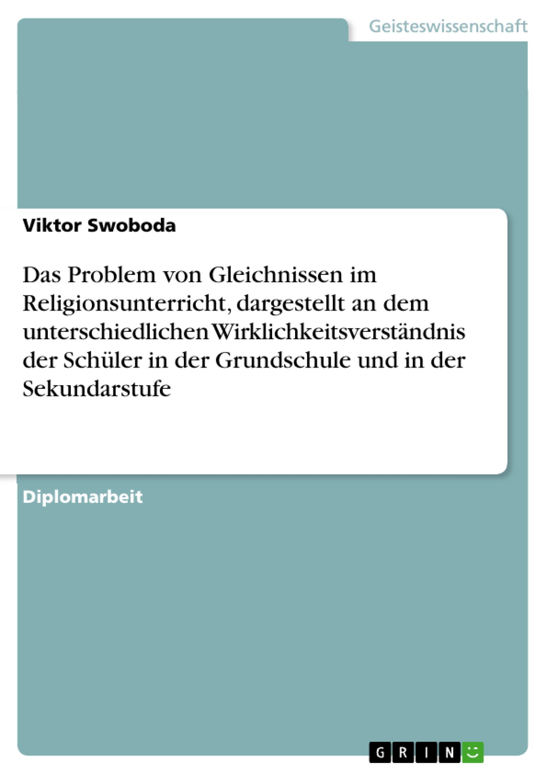 Das Problem von Gleichnissen im Religionsunterricht, dargestellt an dem unterschiedlichen Wirklichkeitsverständnis der Schüler in der Grundschule und in der Sekundarstufe