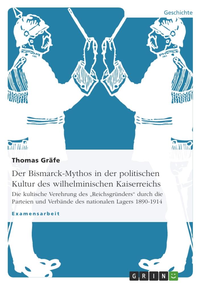 Der Bismarck-Mythos in der politischen Kultur des wilhelminischen Kaiserreichs